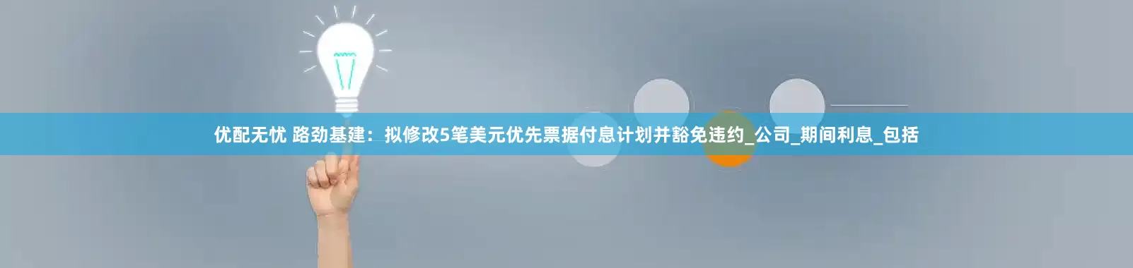 优配无忧 路劲基建：拟修改5笔美元优先票据付息计划并豁免违约_公司_期间利息_包括