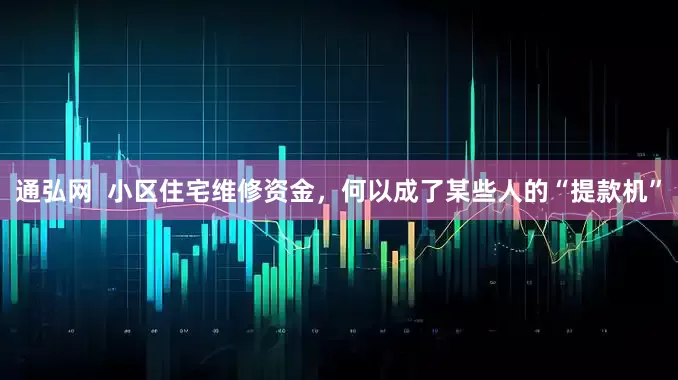 通弘网  小区住宅维修资金，何以成了某些人的“提款机”