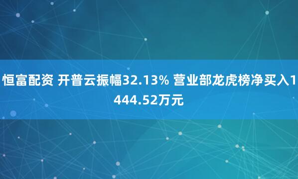恒富配资 开普云振幅32.13% 营业部龙虎榜净买入1444.52万元