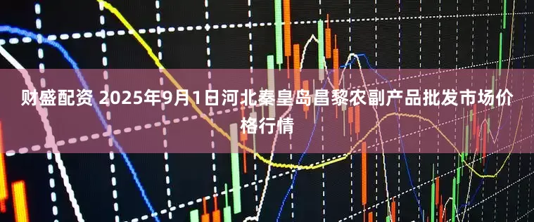财盛配资 2025年9月1日河北秦皇岛昌黎农副产品批发市场价格行情