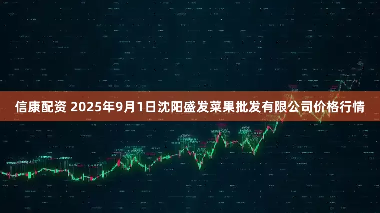 信康配资 2025年9月1日沈阳盛发菜果批发有限公司价格行情