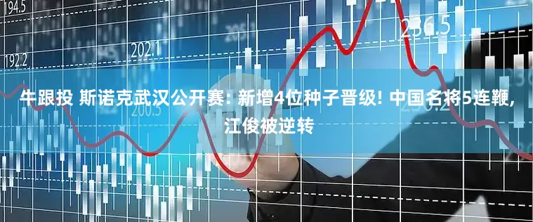 牛跟投 斯诺克武汉公开赛: 新增4位种子晋级! 中国名将5连鞭, 江俊被逆转